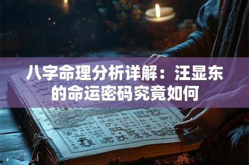 八字命理分析详解：汪显东的命运密码究竟如何