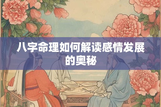 八字命理如何解读感情发展的奥秘