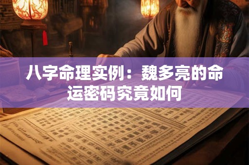 八字命理实例：魏多亮的命运密码究竟如何