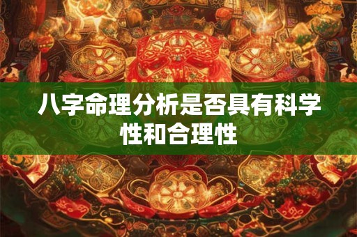 八字命理分析是否具有科学性和合理性 八字命理分析是否具有科学性和合理性