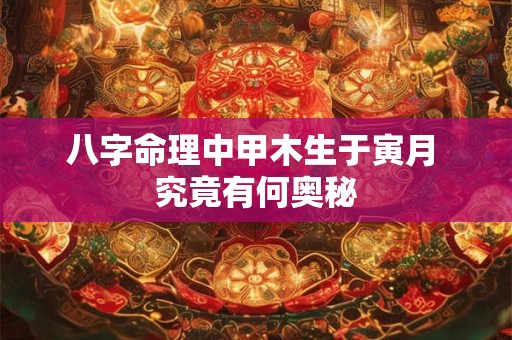 八字命理中甲木生于寅月 究竟有何奥秘