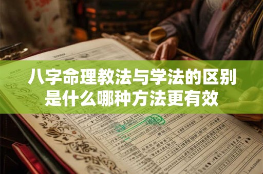 八字命理教法与学法的区别是什么哪种方法更有效 八字命理教法与学法的区别是什么哪种方法更有效