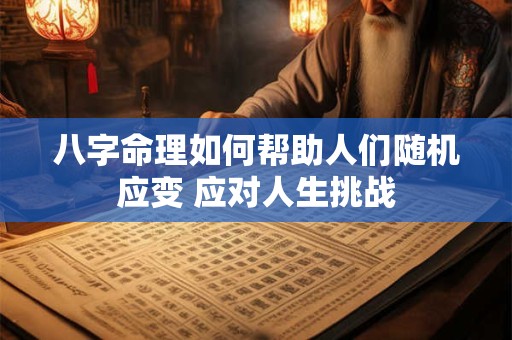 八字命理如何帮助人们随机应变 应对人生挑战