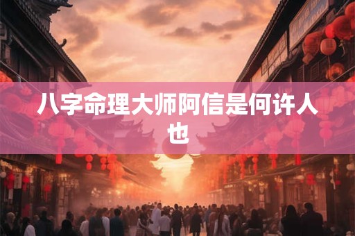 八字命理大师阿信是何许人也