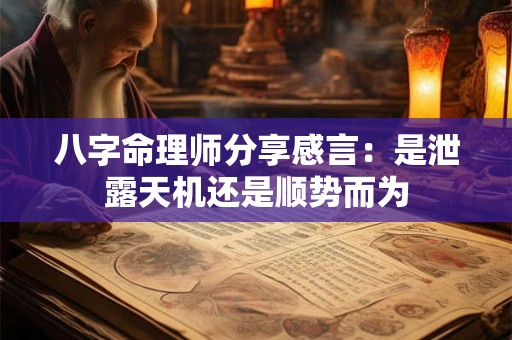 八字命理师分享感言：是泄露天机还是顺势而为