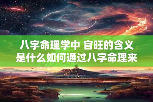 八字命理学中 官旺的含义是什么如何通过八字命理来解释官旺的命运