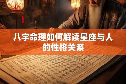 八字命理如何解读星座与人的性格关系