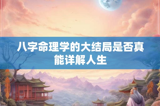 八字命理学的大结局是否真能详解人生