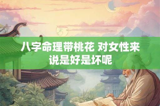 八字命理带桃花 对女性来说是好是坏呢