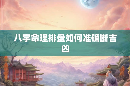 八字命理排盘如何准确断吉凶