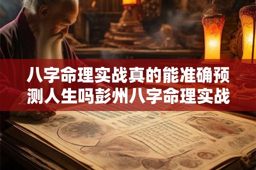 八字命理实战真的能准确预测人生吗彭州八字命理实战推荐