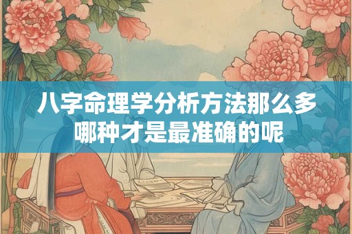 八字命理学分析方法那么多 哪种才是最准确的呢