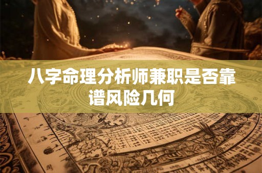 八字命理分析师兼职是否靠谱风险几何 八字命理分析师兼职是否靠谱风险几何