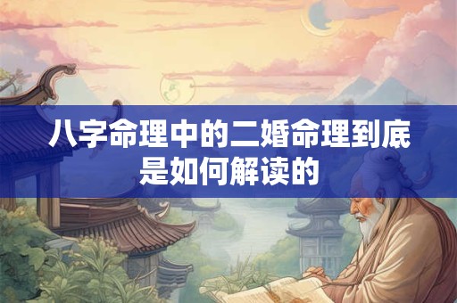 八字命理中的二婚命理到底是如何解读的