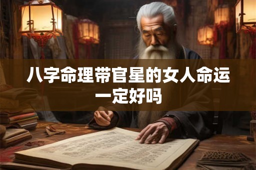 八字命理带官星的女人命运一定好吗