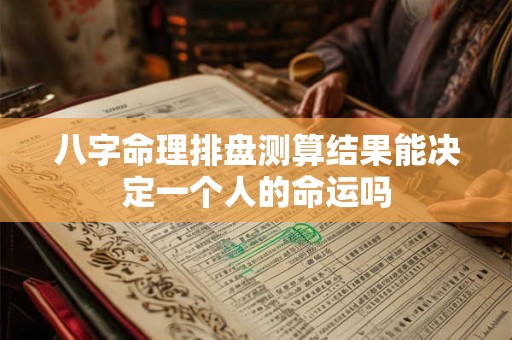 八字命理排盘测算结果能决定一个人的命运吗