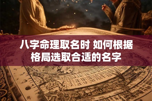 八字命理取名时 如何根据格局选取合适的名字