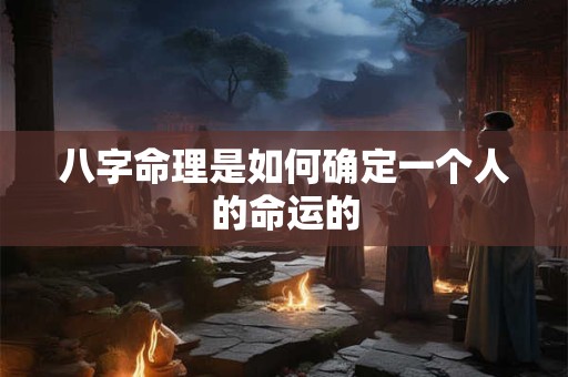 八字命理是如何确定一个人的命运的 八字命理是如何确定一个人的命运的