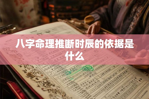 八字命理推断时辰的依据是什么