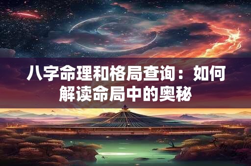 八字命理和格局查询：如何解读命局中的奥秘