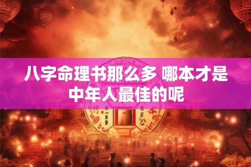 八字命理书那么多 哪本才是中年人最佳的呢
