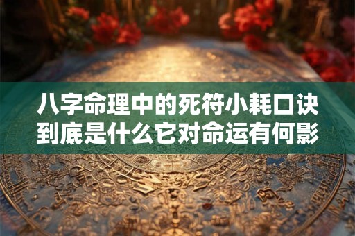 八字命理中的死符小耗口诀到底是什么它对命运有何影响