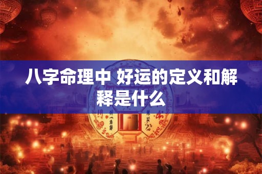 八字命理中 好运的定义和解释是什么