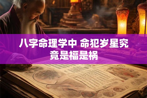 八字命理学中 命犯岁星究竟是福是祸