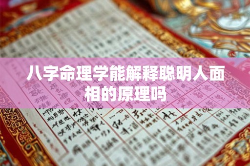 八字命理学能解释聪明人面相的原理吗 八字命理学能解释聪明人面相的原理吗