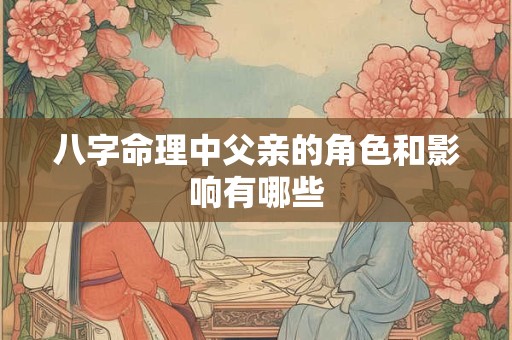 八字命理中父亲的角色和影响有哪些