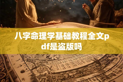 八字命理学基础教程全文pdf是盗版吗