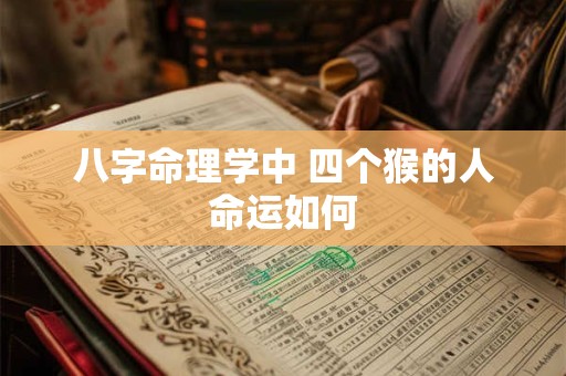 八字命理学中 四个猴的人命运如何