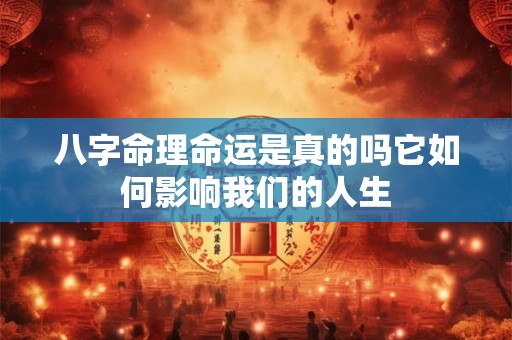 八字命理命运是真的吗它如何影响我们的人生