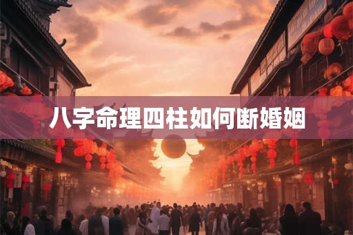 八字命理四柱如何断婚姻