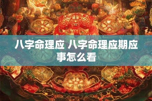 八字命理应 八字命理应期应事怎么看