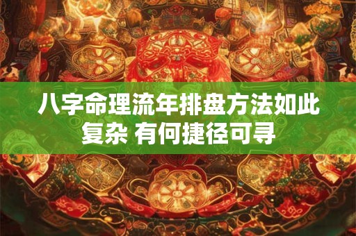 八字命理流年排盘方法如此复杂 有何捷径可寻