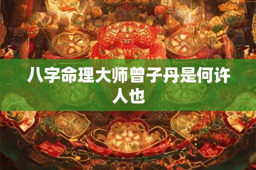 八字命理大师曾子丹是何许人也