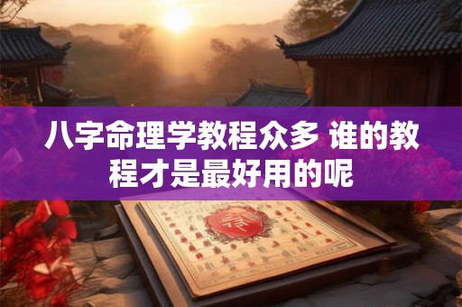 八字命理学教程众多 谁的教程才是最好用的呢