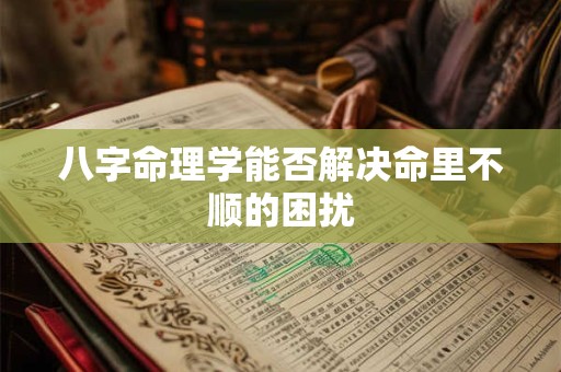 八字命理学能否解决命里不顺的困扰