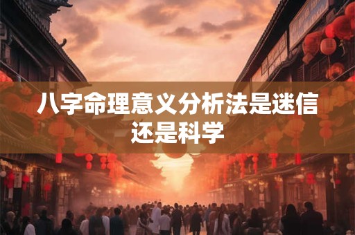 八字命理意义分析法是迷信还是科学