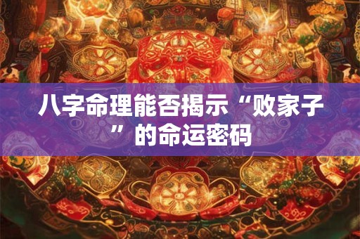 八字命理能否揭示“败家子”的命运密码