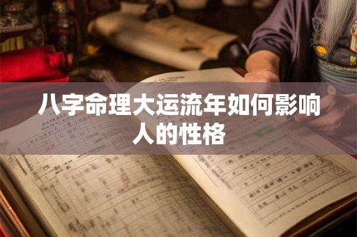 八字命理大运流年如何影响人的性格