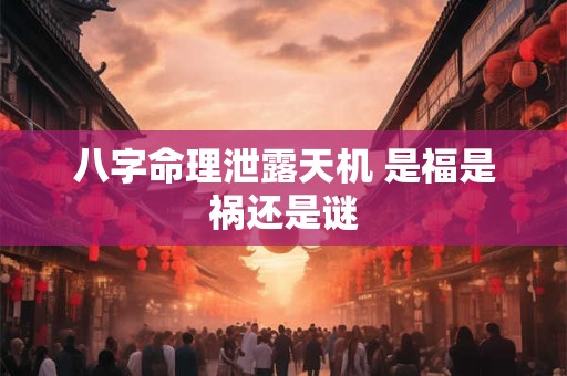 八字命理泄露天机 是福是祸还是谜