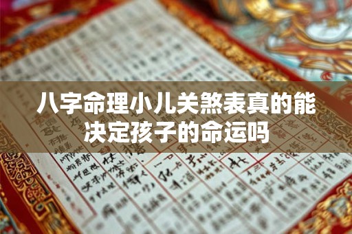 八字命理小儿关煞表真的能决定孩子的命运吗 八字命理小儿关煞表真的能决定孩子的命运吗