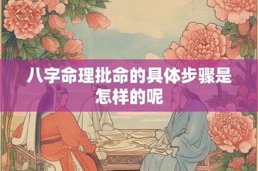 八字命理批命的具体步骤是怎样的呢