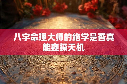 八字命理大师的绝学是否真能窥探天机