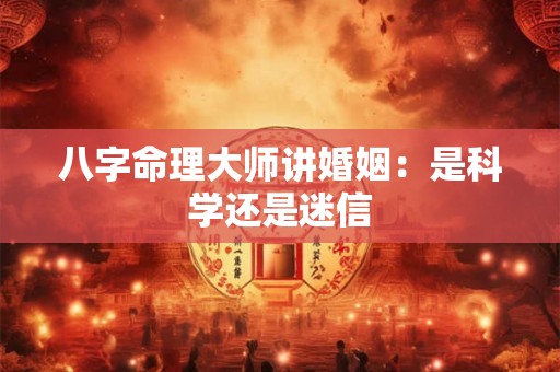 八字命理大师讲婚姻：是科学还是迷信
