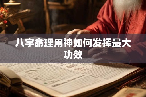 八字命理用神如何发挥最大功效