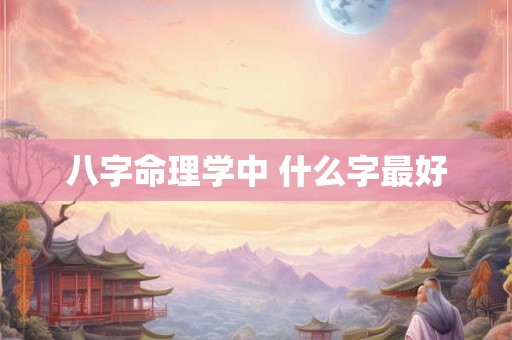 八字命理学中 什么字最好