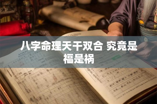 八字命理天干双合 究竟是福是祸